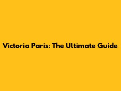 Victoria Paris: The Ultimate Guide