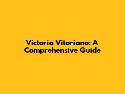 Victoria Vitoriano: A Comprehensive Guide
