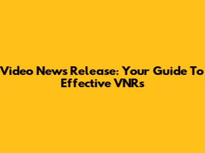 Video News Release: Your Guide To Effective VNRs