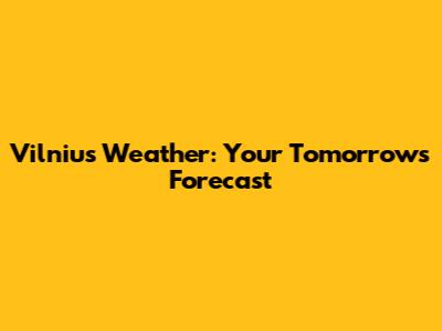 Vilnius Weather: Your Tomorrow's Forecast