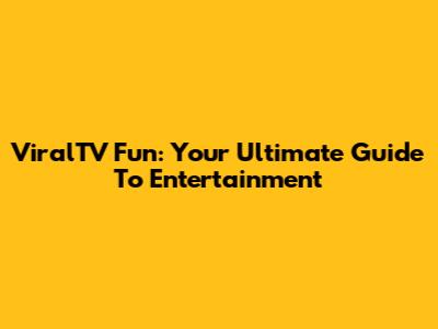 ViralTV Fun: Your Ultimate Guide To Entertainment