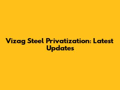 Vizag Steel Privatization: Latest Updates