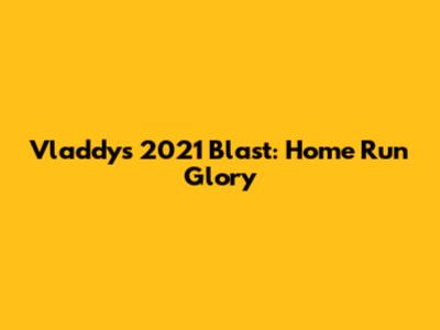 Vladdy's 2021 Blast: Home Run Glory