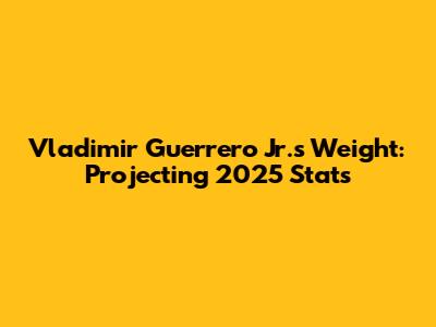 Vladimir Guerrero Jr.'s Weight: Projecting 2025 Stats