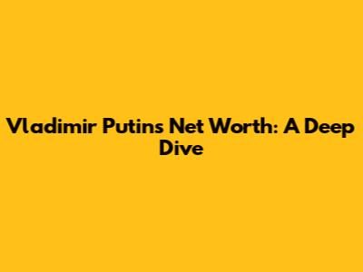 Vladimir Putin's Net Worth: A Deep Dive