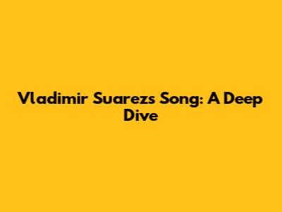 Vladimir Suarez's Song: A Deep Dive