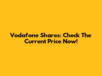 Vodafone Shares: Check The Current Price Now!
