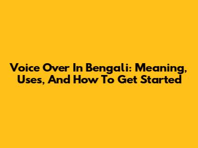 Voice Over In Bengali: Meaning, Uses, And How To Get Started