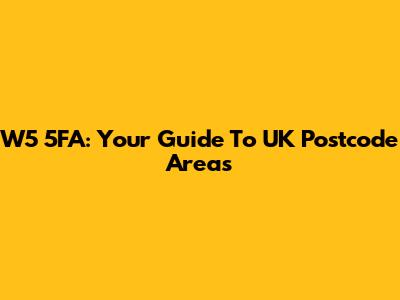 W5 5FA: Your Guide To UK Postcode Areas