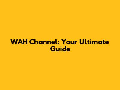 WAH Channel: Your Ultimate Guide