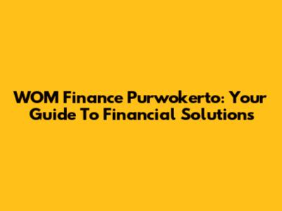 WOM Finance Purwokerto: Your Guide To Financial Solutions