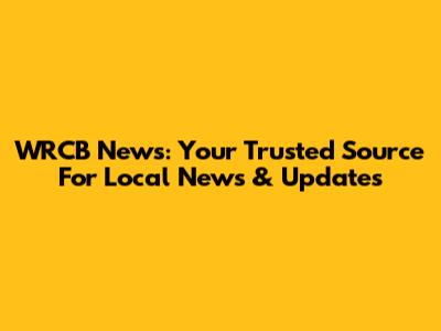 WRCB News: Your Trusted Source For Local News & Updates