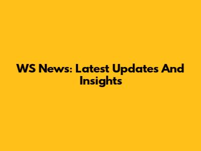 WS News: Latest Updates And Insights
