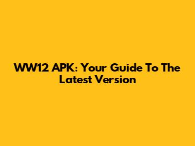 WW12 APK: Your Guide To The Latest Version