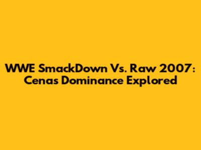 WWE SmackDown Vs. Raw 2007: Cena's Dominance Explored