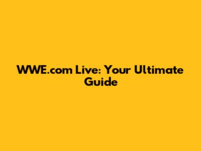 WWE.com Live: Your Ultimate Guide