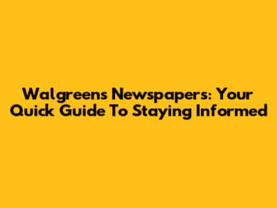 Walgreens Newspapers: Your Quick Guide To Staying Informed