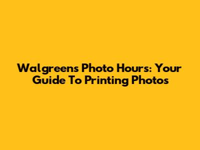 Walgreens Photo Hours: Your Guide To Printing Photos
