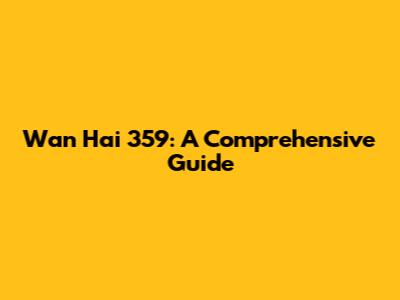 Wan Hai 359: A Comprehensive Guide