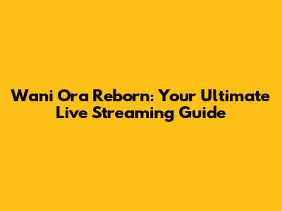 Wani Ora Reborn: Your Ultimate Live Streaming Guide