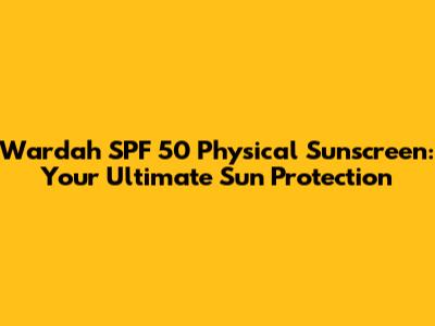 Wardah SPF 50 Physical Sunscreen: Your Ultimate Sun Protection