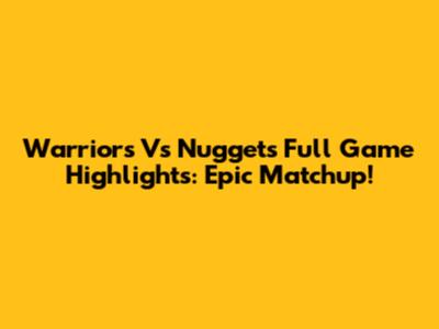 Warriors Vs Nuggets Full Game Highlights: Epic Matchup!