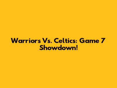Warriors Vs. Celtics: Game 7 Showdown!