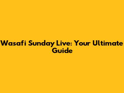 Wasafi Sunday Live: Your Ultimate Guide