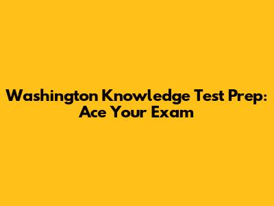 Washington Knowledge Test Prep: Ace Your Exam