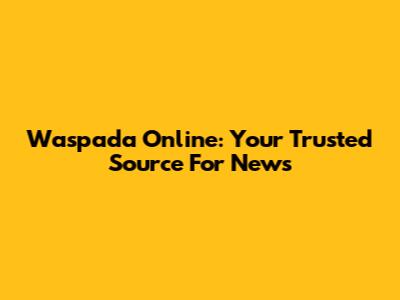 Waspada Online: Your Trusted Source For News