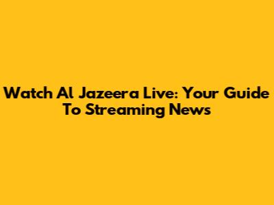 Watch Al Jazeera Live: Your Guide To Streaming News