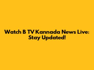 Watch B TV Kannada News Live: Stay Updated!