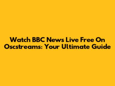 Watch BBC News Live Free On Oscstreams: Your Ultimate Guide