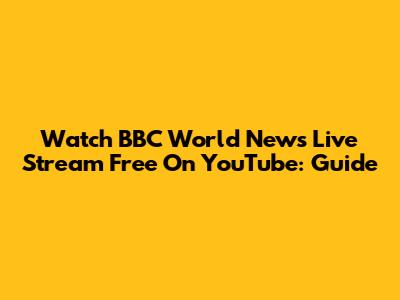 Watch BBC World News Live Stream Free On YouTube: Guide