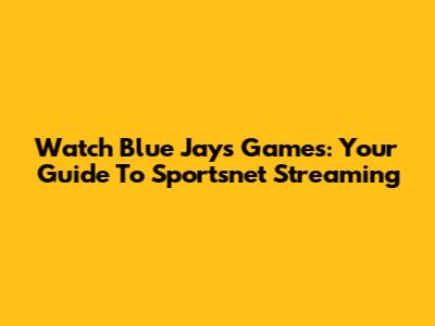 Watch Blue Jays Games: Your Guide To Sportsnet Streaming