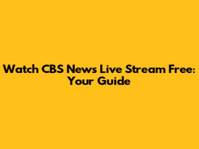 Watch CBS News Live Stream Free: Your Guide