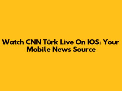 Watch CNN Türk Live On IOS: Your Mobile News Source