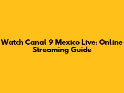 Watch Canal 9 Mexico Live: Online Streaming Guide