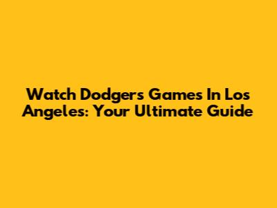 Watch Dodgers Games In Los Angeles: Your Ultimate Guide