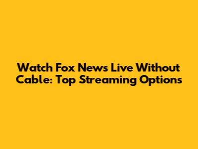 Watch Fox News Live Without Cable: Top Streaming Options