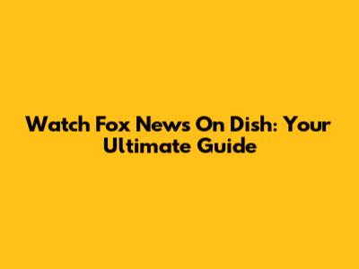 Watch Fox News On Dish: Your Ultimate Guide
