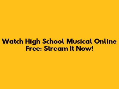 Watch High School Musical Online Free: Stream It Now!