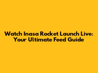 Watch Inasa Rocket Launch Live: Your Ultimate Feed Guide