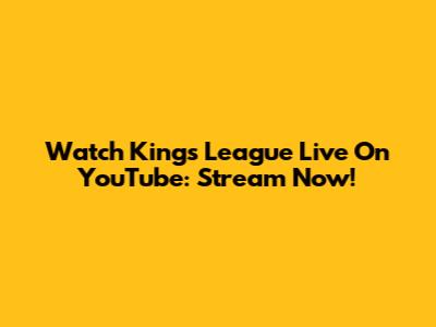 Watch Kings League Live On YouTube: Stream Now!