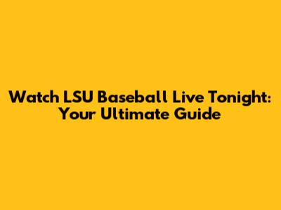 Watch LSU Baseball Live Tonight: Your Ultimate Guide