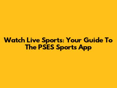 Watch Live Sports: Your Guide To The PSES Sports App