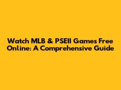 Watch MLB & PSEII Games Free Online: A Comprehensive Guide