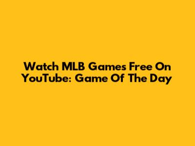 Watch MLB Games Free On YouTube: Game Of The Day