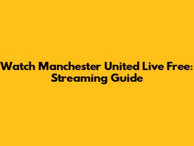 Watch Manchester United Live Free: Streaming Guide