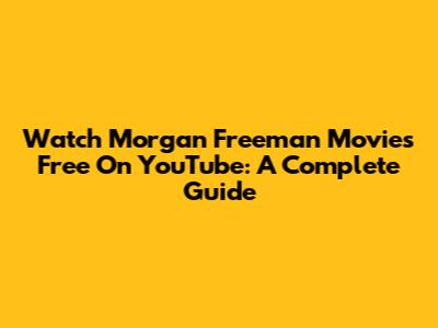 Watch Morgan Freeman Movies Free On YouTube: A Complete Guide
